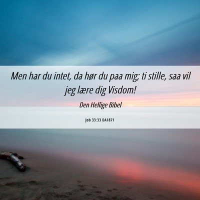 Picture 06 - Job 33:33 DA1871 - Men har du intet, da hør du paa mig; ti stille, - Bible Verse Picture