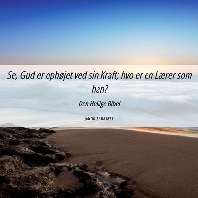 Picture 06 - Job 36:22 DA1871 - Se, Gud er ophøjet ved sin Kraft; hvo er en - Bible Verse Picture