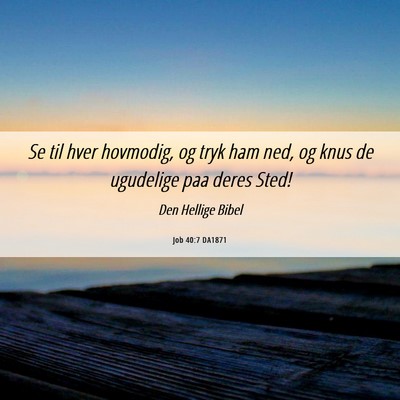 Picture 06 - Job 40:7 DA1871 - Se til hver hovmodig, og tryk ham ned, og knus de - Bible Verse Picture