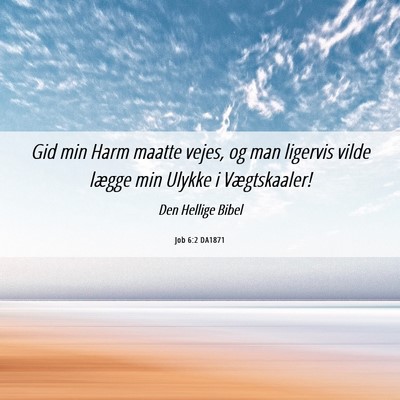 Picture 06 - Job 6:2 DA1871 - Gid min Harm maatte vejes, og man ligervis vilde - Bible Verse Picture