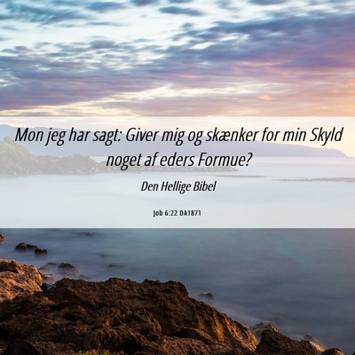 Picture 06 - Job 6:22 DA1871 - Mon jeg har sagt: Giver mig og skænker for min - Bible Verse Picture