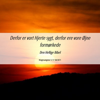 Picture 06 - Klagesangene 5:17 DA1871 - Derfor er vort Hjerte sygt, derfor ere vore Øjne - Bible Verse Picture