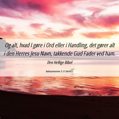 Picture 06 - Kolossenserne 3:17 DA1871 - Og alt, hvad I gøre i Ord eller i Handling, det - Bible Verse Picture