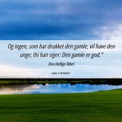Picture 06 - Lukas 5:39 DA1871 - Og ingen, som har drukket den gamle, vil have den - Bible Verse Picture