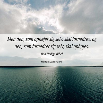 Picture 06 - Matthæus 23:12 DA1871 - Men den, som ophøjer sig selv, skal fornedres, - Bible Verse Picture