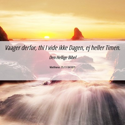 Picture 06 - Matthæus 25:13 DA1871 - Vaager derfor, thi I vide ikke Dagen, ej heller - Bible Verse Picture