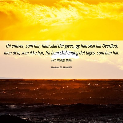 Picture 06 - Matthæus 25:29 DA1871 - Thi enhver, som har, ham skal der gives, og han - Bible Verse Picture