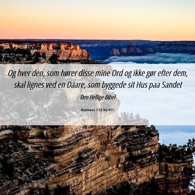 Picture 06 - Matthæus 7:26 DA1871 - Og hver den, som hører disse mine Ord og ikke - Bible Verse Picture