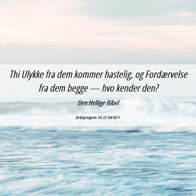 Picture 06 - Ordsprogene 24:22 DA1871 - Thi Ulykke fra dem kommer hastelig, og - Bible Verse Picture