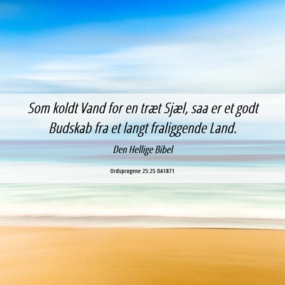 Picture 06 - Ordsprogene 25:25 DA1871 - Som koldt Vand for en træt Sjæl, saa er et godt - Bible Verse Picture