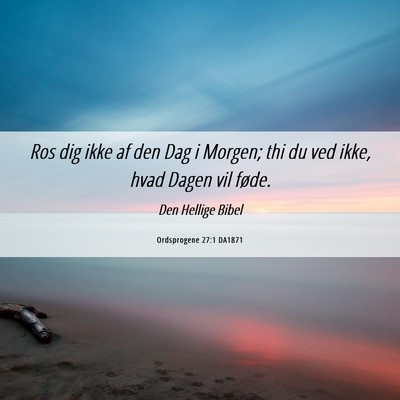 Picture 06 - Ordsprogene 27:1 DA1871 - Ros dig ikke af den Dag i Morgen; thi du ved - Bible Verse Picture