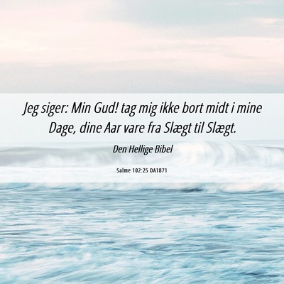 Picture 06 - Salme 102:25 DA1871 - Jeg siger: Min Gud! tag mig ikke bort midt i mine - Bible Verse Picture
