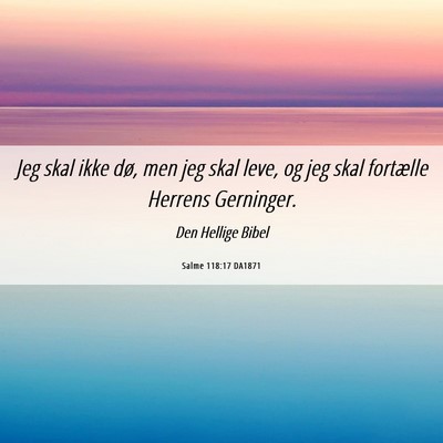 Picture 06 - Salme 118:17 DA1871 - Jeg skal ikke dø, men jeg skal leve, og jeg skal - Bible Verse Picture