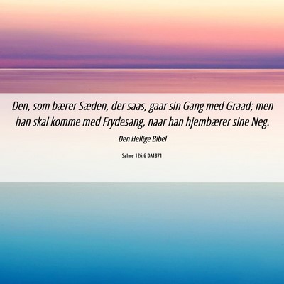 Picture 06 - Salme 126:6 DA1871 - Den, som bærer Sæden, der saas, gaar sin Gang - Bible Verse Picture