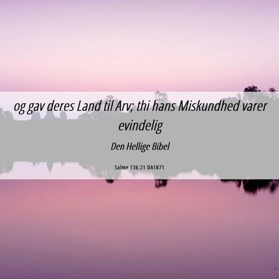 Picture 06 - Salme 136:21 DA1871 - og gav deres Land til Arv; thi hans Miskundhed - Bible Verse Picture