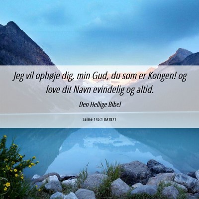 Picture 06 - Salme 145:1 DA1871 - Jeg vil ophøje dig, min Gud, du som er Kongen! - Bible Verse Picture
