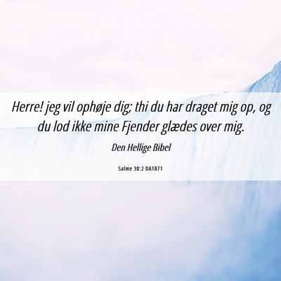 Picture 06 - Salme 30:2 DA1871 - Herre! jeg vil ophøje dig; thi du har draget mig - Bible Verse Picture