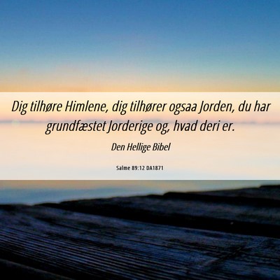 Picture 06 - Salme 89:12 DA1871 - Dig tilhøre Himlene, dig tilhører ogsaa Jorden, - Bible Verse Picture