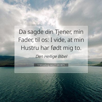 Picture 07 - 1 Mosebog 44:27 DA1871 - Da sagde din Tjener, min Fader, til os: I vide, - Bible Verse Picture