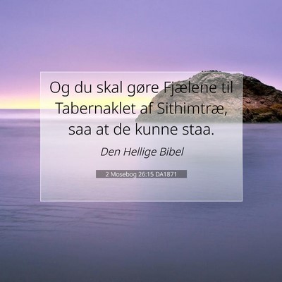 Picture 07 - 2 Mosebog 26:15 DA1871 - Og du skal gøre Fjælene til Tabernaklet af - Bible Verse Picture