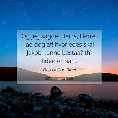 Picture 07 - Amos 7:5 DA1871 - Og jeg sagde: Herre, Herre, lad dog af! hvorledes - Bible Verse Picture