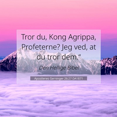 Picture 07 - Apostlenes Gerninger 26:27 DA1871 - Tror du, Kong Agrippa, Profeterne? Jeg ved, at du - Bible Verse Picture
