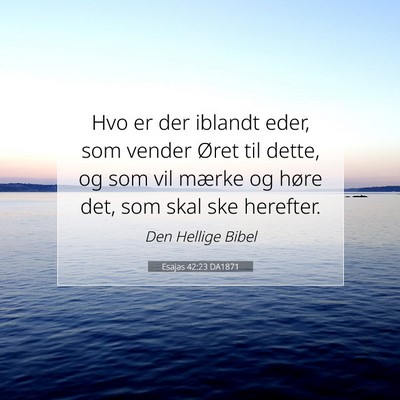 Picture 07 - Esajas 42:23 DA1871 - Hvo er der iblandt eder, som vender Øret til - Bible Verse Picture