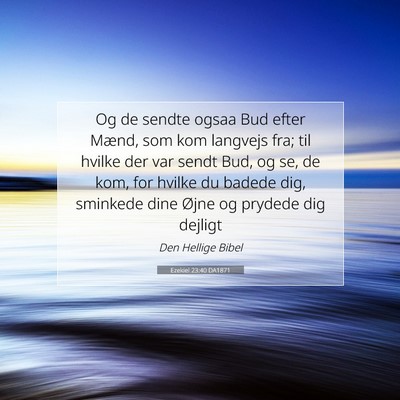 Picture 07 - Ezekiel 23:40 DA1871 - Og de sendte ogsaa Bud efter Mænd, som kom - Bible Verse Picture