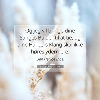 Picture 07 - Ezekiel 26:13 DA1871 - Og jeg vil bringe dine Sanges Bulder til at tie, - Bible Verse Picture