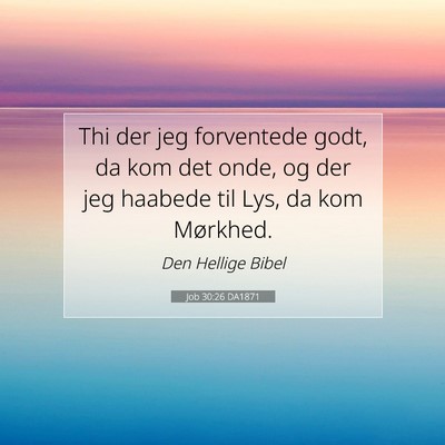 Picture 07 - Job 30:26 DA1871 - Thi der jeg forventede godt, da kom det onde, og - Bible Verse Picture