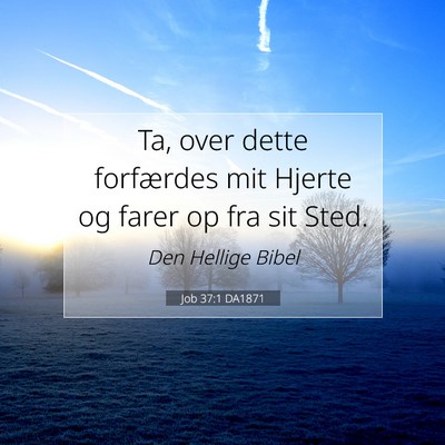 Picture 07 - Job 37:1 DA1871 - Ta, over dette forfærdes mit Hjerte og farer op - Bible Verse Picture