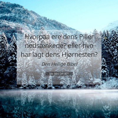 Picture 07 - Job 38:6 DA1871 - Hvorpaa ere dens Piller nedsænkede? eller hvo - Bible Verse Picture
