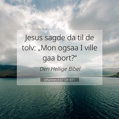 Picture 07 - Johannes 6:67 DA1871 - Jesus sagde da til de tolv: „Mon ogsaa I ville - Bible Verse Picture