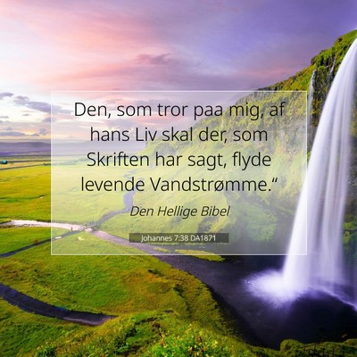 Picture 07 - Johannes 7:38 DA1871 - Den, som tror paa mig, af hans Liv skal der, som - Bible Verse Picture