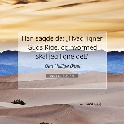 Picture 07 - Lukas 13:18 DA1871 - Han sagde da: „Hvad ligner Guds Rige, og - Bible Verse Picture