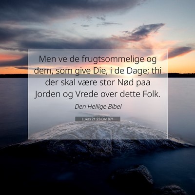 Picture 07 - Lukas 21:23 DA1871 - Men ve de frugtsommelige og dem, som give Die, i - Bible Verse Picture