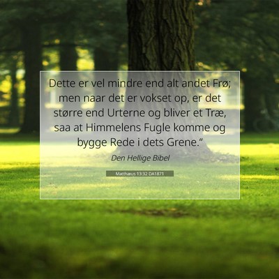 Picture 07 - Matthæus 13:32 DA1871 - Dette er vel mindre end alt andet Frø; men naar - Bible Verse Picture
