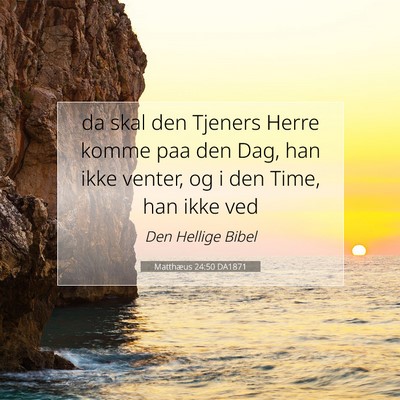 Picture 07 - Matthæus 24:50 DA1871 - da skal den Tjeners Herre komme paa den Dag, han - Bible Verse Picture