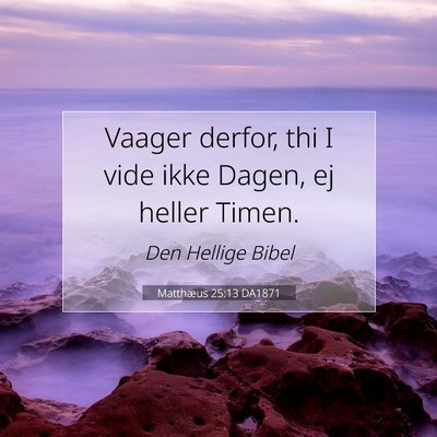 Picture 07 - Matthæus 25:13 DA1871 - Vaager derfor, thi I vide ikke Dagen, ej heller - Bible Verse Picture