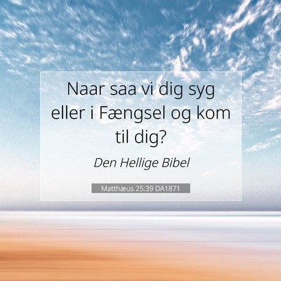 Picture 07 - Matthæus 25:39 DA1871 - Naar saa vi dig syg eller i Fængsel og kom til - Bible Verse Picture