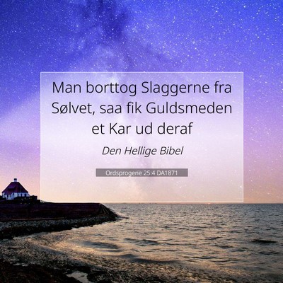Picture 07 - Ordsprogene 25:4 DA1871 - Man borttog Slaggerne fra Sølvet, saa fik - Bible Verse Picture