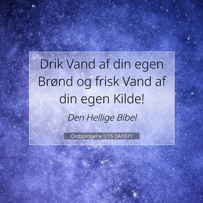 Picture 07 - Ordsprogene 5:15 DA1871 - Drik Vand af din egen Brønd og frisk Vand af din - Bible Verse Picture