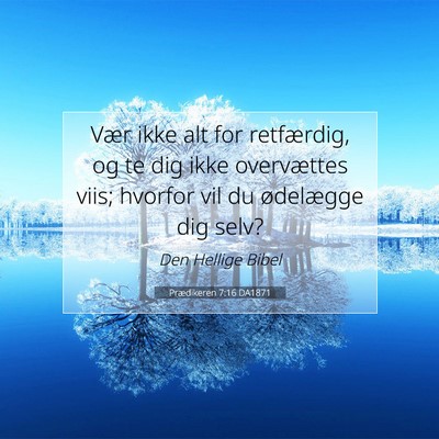 Picture 07 - Prædikeren 7:16 DA1871 - Vær ikke alt for retfærdig, og te dig ikke - Bible Verse Picture