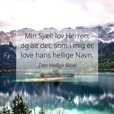 Picture 07 - Salme 103:1 DA1871 - Min Sjæl! lov Herren, og alt det, som i mig er, - Bible Verse Picture