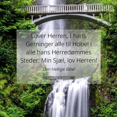 Picture 07 - Salme 103:22 DA1871 - Lover Herren, I hans Gerninger alle til Hobe! i - Bible Verse Picture