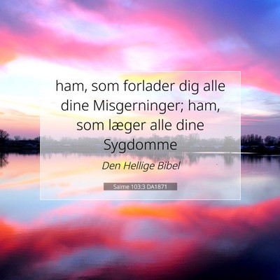 Picture 07 - Salme 103:3 DA1871 - ham, som forlader dig alle dine Misgerninger; - Bible Verse Picture