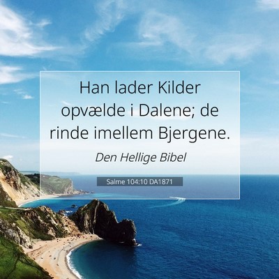 Picture 07 - Salme 104:10 DA1871 - Han lader Kilder opvælde i Dalene; de rinde - Bible Verse Picture