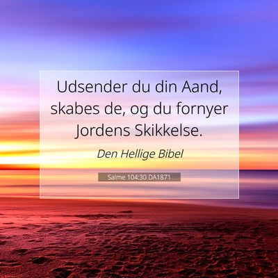 Picture 07 - Salme 104:30 DA1871 - Udsender du din Aand, skabes de, og du fornyer - Bible Verse Picture