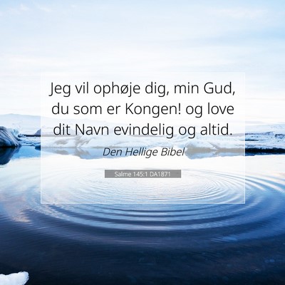 Picture 07 - Salme 145:1 DA1871 - Jeg vil ophøje dig, min Gud, du som er Kongen! - Bible Verse Picture