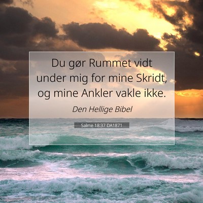 Picture 07 - Salme 18:37 DA1871 - Du gør Rummet vidt under mig for mine Skridt, og - Bible Verse Picture